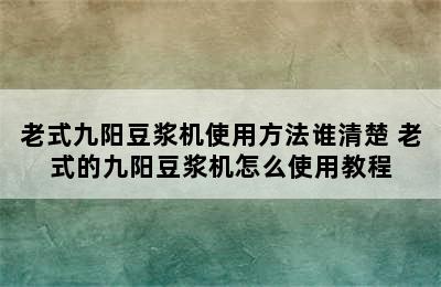 老式九阳豆浆机使用方法谁清楚 老式的九阳豆浆机怎么使用教程